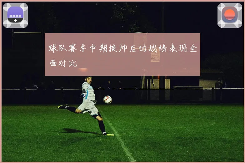 球队赛季中期换帅后的战绩表现全面对比