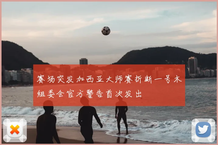 赛场突发加西亚大师赛折断一号木组委会官方警告首次发出