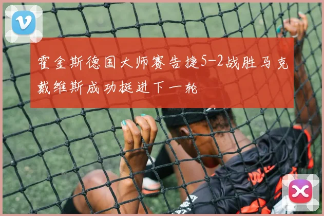 霍金斯德国大师赛告捷5-2战胜马克戴维斯成功挺进下一轮