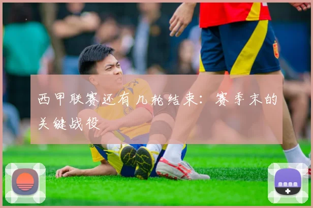 西甲联赛还有几轮结束：赛季末的关键战役