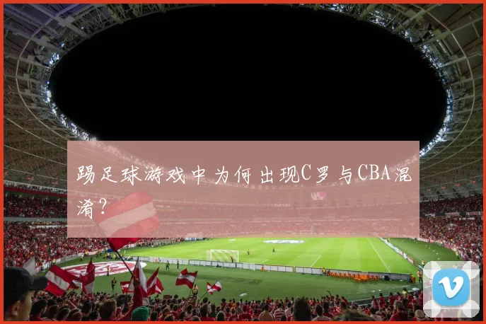 踢足球游戏中为何出现C罗与CBA混淆？